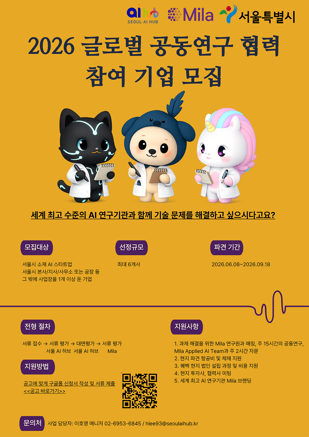 2026？글로벌 공동연구 협력 참여 기업 모집 추진 일정:  접수 마감: ~3/20(금) 12:00 서류 평가(서울 AI 허브): 3/23(월) 대면평가(서울 AI 허브): 3/25(수)* 서류 평가(Mila) 및 연구자 매칭: ~4/7(화) 현지 법인 설립 및 항송, 숙박 예약: 5/25(월) 연구인력 현지 파견 : 6/8(월) ~9/18(금)