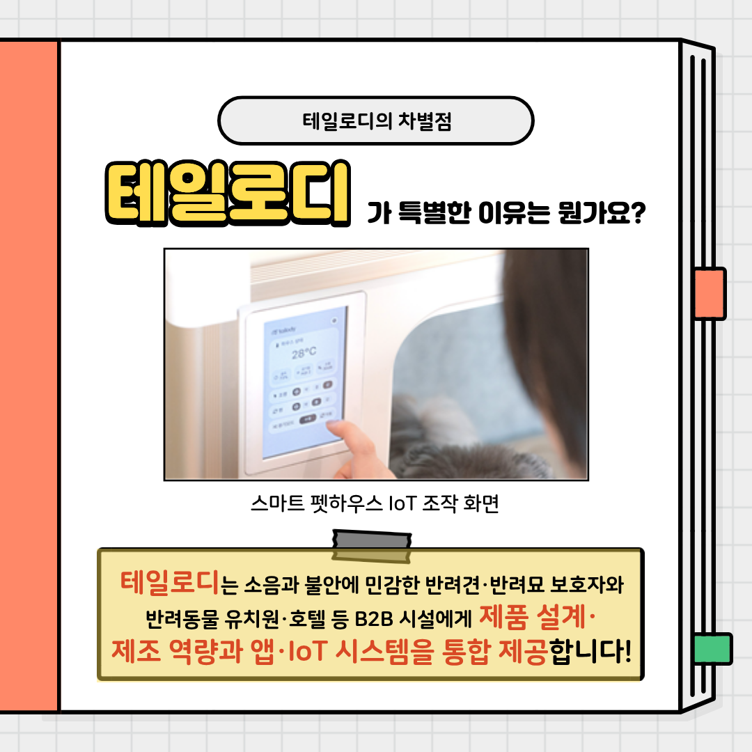 테일로디의 차별점 테일로디가 특별한 이유는 뭔가요? 스마트 펫하우스 101조작 화면
테일로디는 소음과 불안에 민감한 반려견, 반려묘 보호자와 반려동물 유치원 호텔 등 B2B 시설에게 제품 설계 제조 역량과 앱  loT 시스템을 통합 제공합니다!