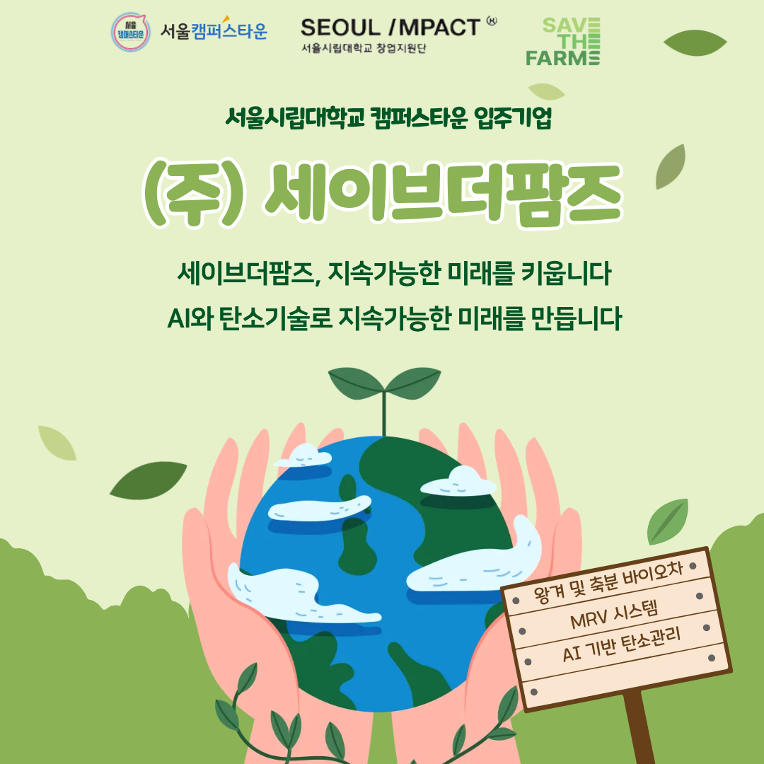 서울시립대학교 캠퍼스타운 입주기업 (주)세이브더팜즈
세이브더팜즈, 지속가능한 미래를 키웁니다. AI와 탄소기술로 지속가능한 미래를 만듭니다.