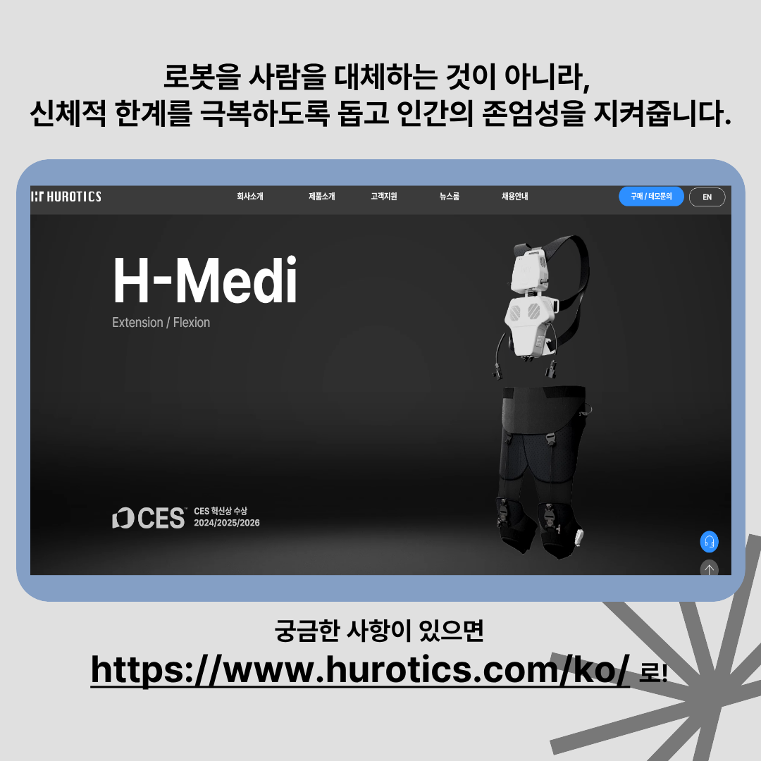 로봇을 사람을 대체하는 것이 아니라,
신체적 한계를 극복하도록 돕고 인간의 존엄성을 지켜줍니다.
HUROTICS
궁금한 사항이 있으면
https://www.hurotics.com/ko/로